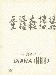 反派大佬让我重生后救他无删减