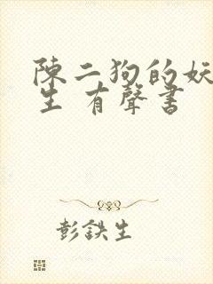 陈二狗的妖孽人生 有声书