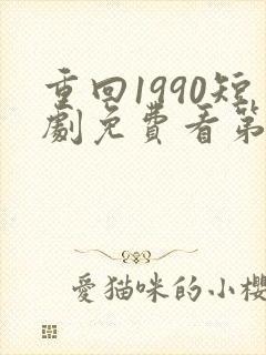 重回1990短剧免费看第一集