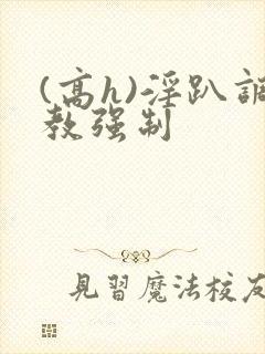 (高h)淫趴调教强制