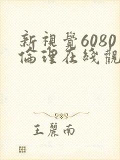 新视觉6080伦理在线观看