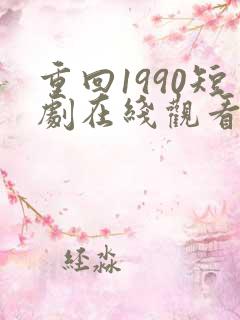 重回1990短剧在线观看免费高清