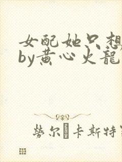 女配她只想被渣by黄心火龙果