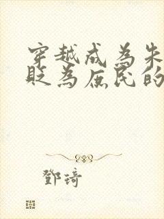 穿越成为朱棣被贬为庶民的小说