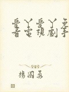 爱丫爱丫免费观看电视剧手机