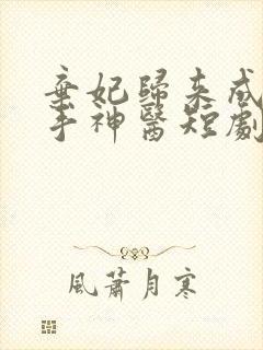 弃妃归来成了妙手神医短剧免费观看