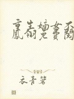 重生嫡女不好惹凤翎免费阅读