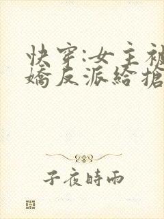 快穿:女主被病娇反派给抢了 卷云白兔