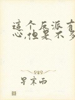 这个反派有点良心,但是不多小说免费