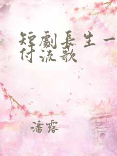 短剧长生一梦,付流歌