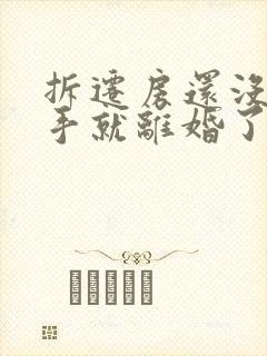 拆迁房还没拿到手就离婚了