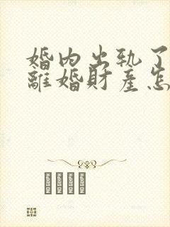 婚内出轨了起诉离婚财产怎么分