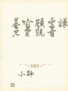 姜喻顾云谦短剧免费观看