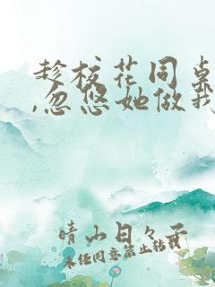 趁校花同桌青涩,忽悠她做我老婆全文版