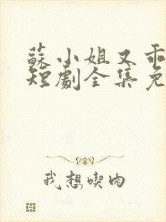 苏小姐又乖又野短剧全集免费观看高清