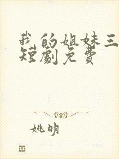 我的姐妹三千岁短剧免费