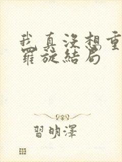 我真没想重生啊罗旋结局