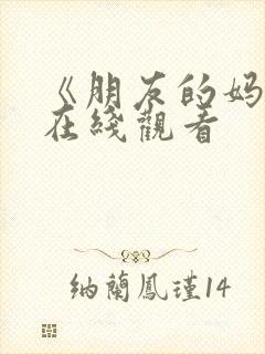 《朋友的妈妈4在线观看