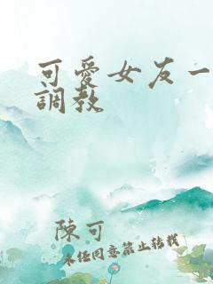 可爱女友一家被调教