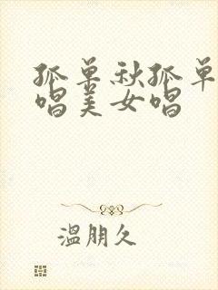 孤单秋孤单人原唱美女唱