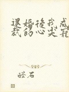 退婚后我成了总裁的心尖宠