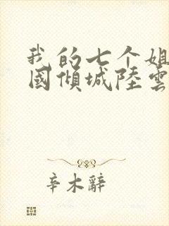 我的七个姐姐倾国倾城陆云小说免费