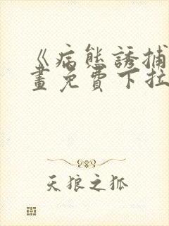 《病态诱捕》漫画免费下拉式全集