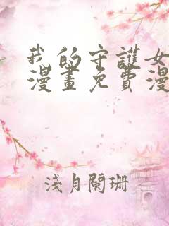 我的守护女友六漫画免费漫画下拉式