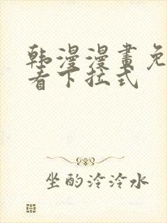 韩漫漫画免费观看下拉式