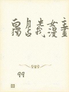 白月光女主总想独占我漫画免费下拉