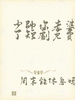 少帅你老婆又跑了短剧免费观看全集