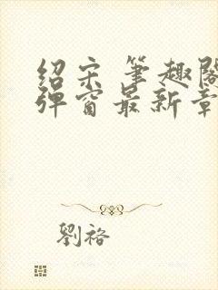 绍宋 笔趣阁无弹窗最新章节