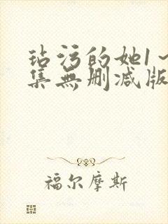 玷污的她1～2集无删减版在线