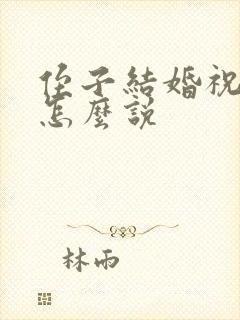 侄子结婚祝福语怎么说