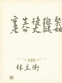 重生后抱紧帅气老公大腿她宠夫上瘾