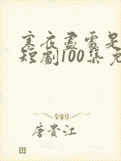 寒夜尽处是卿心短剧100集免费观看