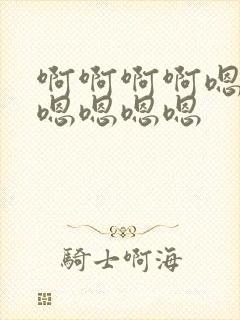 啊啊啊啊嗯嗯嗯嗯嗯嗯嗯