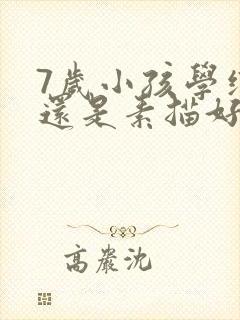 7岁小孩学绘画还是素描好