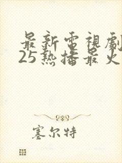 最新电视剧2025热播最火剧排行榜