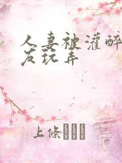 人妻被灌醉被朋友玩弄