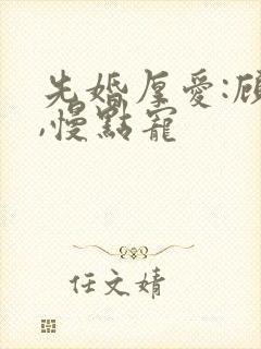 先婚厚爱:顾少,慢点宠