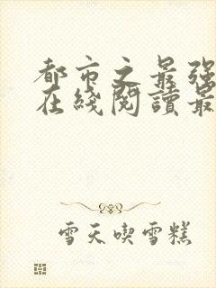 都市之最强狂兵在线阅读最新章节