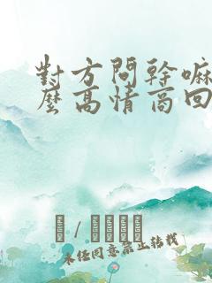 对方问干嘛呢怎么高情商回复