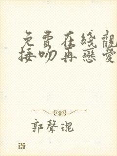 免费在线观看先接吻再恋爱综艺国语版