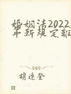 婚姻法2022年新规定离婚彩礼归谁财产分割