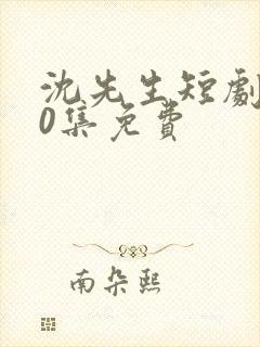 沈先生短剧100集免费