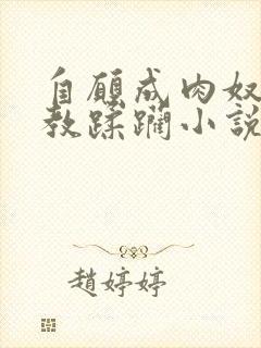 自愿成肉奴被调教蹂躏小说