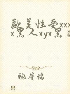 欧美性受xxxx黑人xyx黑爽