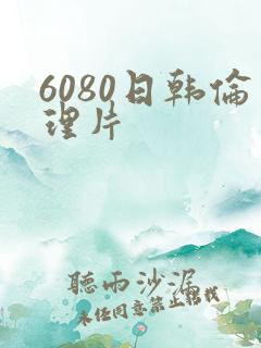 6080日韩伦理片