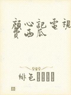 颜心记电视剧免费西瓜